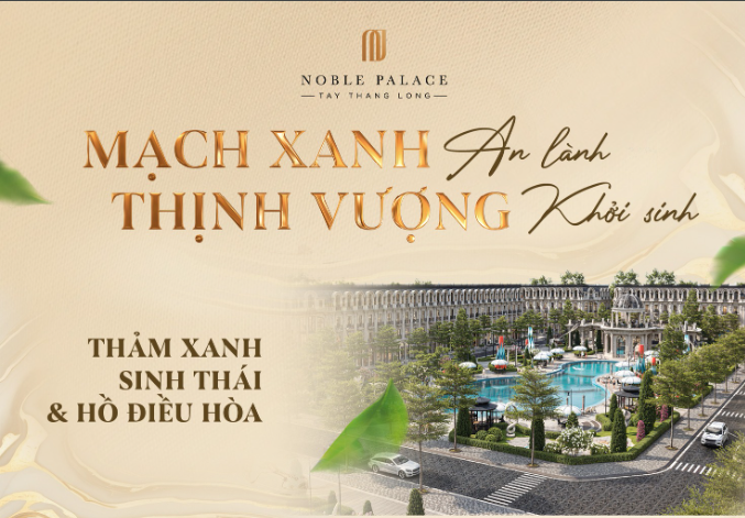 Noble Palace Tây Thăng Long – Khu đô thị xanh & phong thủy sinh vượng 8 Mạch xanh thịnh vượng tại Noble Tây Thăng Long
